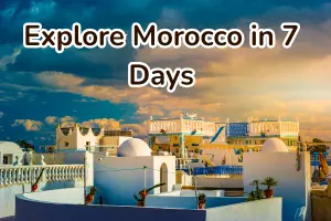 How to Spend One Week in Morocco Without Missing Anything
